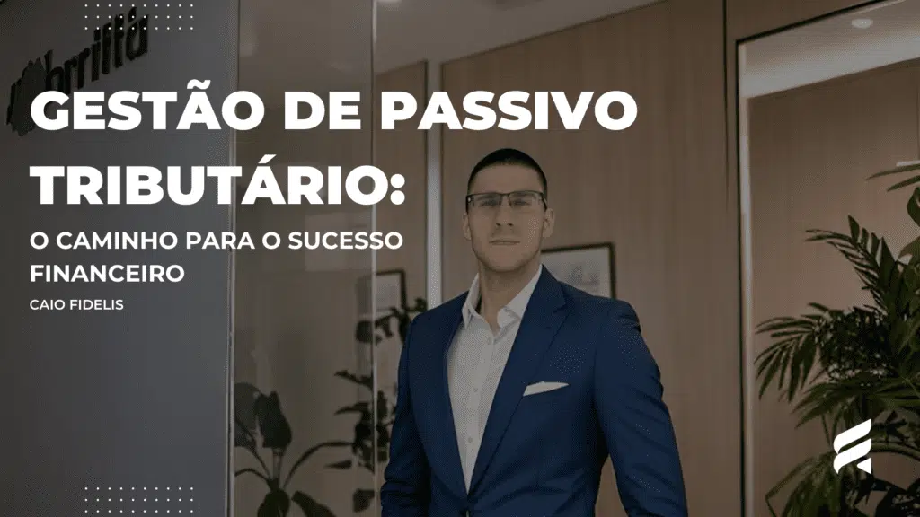 Gestão de Passivo Tributário: O Caminho para o Sucesso Financeiro com Caio Fidelis Pavao