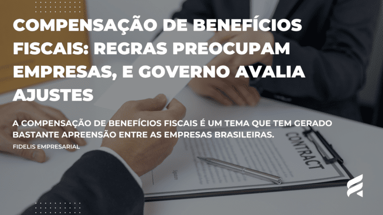 Compensação de Benefícios Fiscais: Regras Preocupam Empresas, e Governo Avalia Ajustes